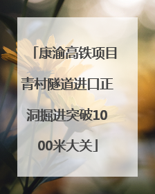 康渝高铁项目青村隧道进口正洞掘进突破1000米大关