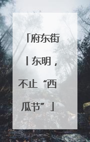 府东街丨东明，不止“西瓜节”