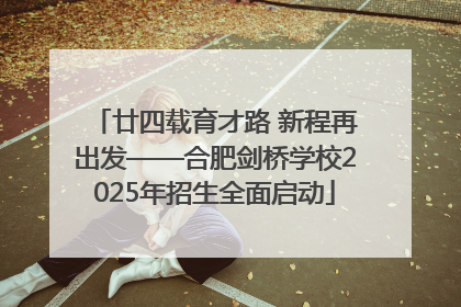 廿四载育才路 新程再出发——合肥剑桥学校2025年招生全面启动