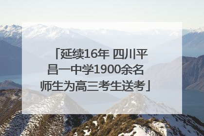 延续16年 四川平昌一中学1900余名师生为高三考生送考