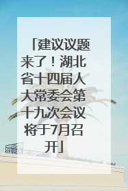 建议议题来了！湖北省十四届人大常委会第十九次会议将于7月召开