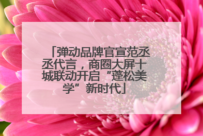 弹动品牌官宣范丞丞代言，商圈大屏十城联动开启“蓬松美学”新时代