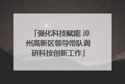 强化科技赋能 漳州高新区领导带队调研科技创新工作