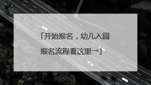 开始报名，幼儿入园报名流程看这里→