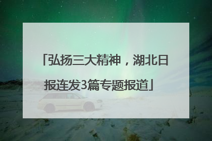 弘扬三大精神，湖北日报连发3篇专题报道