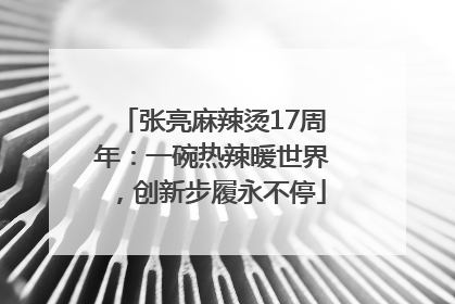 张亮麻辣烫17周年：一碗热辣暖世界，创新步履永不停
