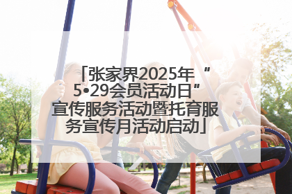 张家界2025年“5•29会员活动日”宣传服务活动暨托育服务宣传月活动启动