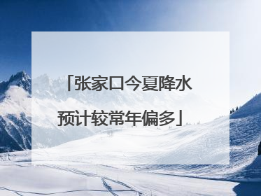 张家口今夏降水预计较常年偏多