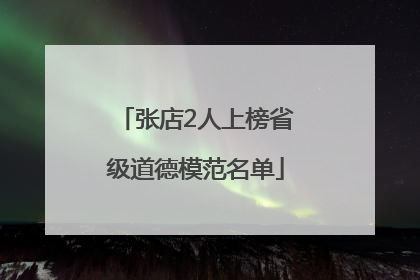 张店2人上榜省级道德模范名单