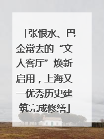 张恨水、巴金常去的“文人客厅”焕新启用，上海又一优秀历史建筑完成修缮