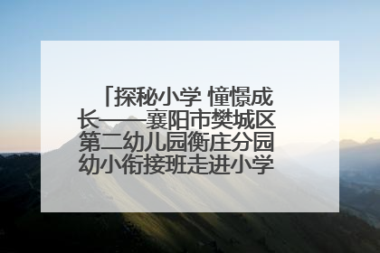 探秘小学 憧憬成长——襄阳市樊城区第二幼儿园衡庄分园幼小衔接班走进小学开展参观体验活动