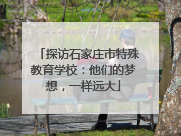 探访石家庄市特殊教育学校：他们的梦想，一样远大