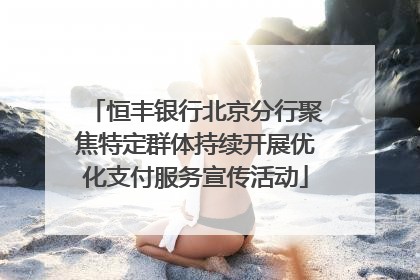 恒丰银行北京分行聚焦特定群体持续开展优化支付服务宣传活动