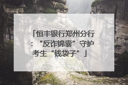 恒丰银行郑州分行：“反诈锦囊”守护考生“钱袋子”