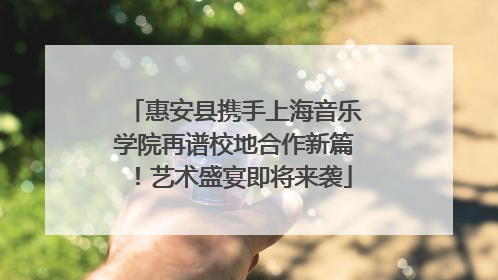 惠安县携手上海音乐学院再谱校地合作新篇！艺术盛宴即将来袭