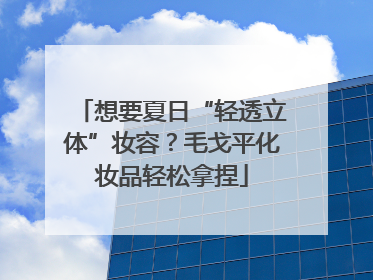 想要夏日“轻透立体”妆容？毛戈平化妆品轻松拿捏