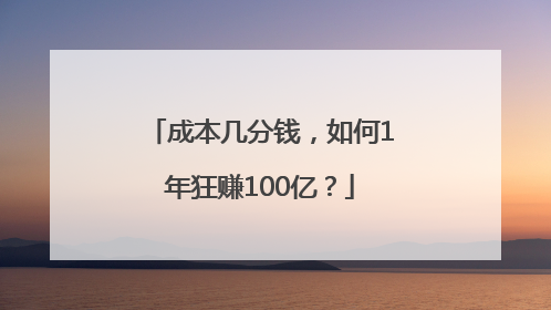 成本几分钱，如何1年狂赚100亿？