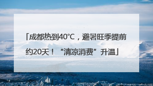 成都热到40℃，避暑旺季提前约20天！“清凉消费”升温