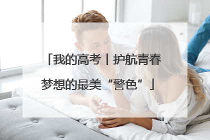 我的高考丨护航青春梦想的最美“警色”