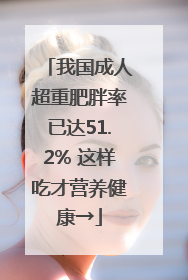我国成人超重肥胖率已达51.2% 这样吃才营养健康→