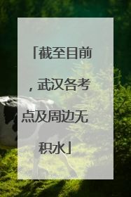 截至目前，武汉各考点及周边无积水