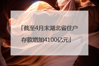 截至4月末湖北省住户存款增加4100亿元