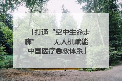 打通“空中生命走廊”——无人机赋能中国医疗急救体系