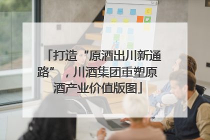 打造“原酒出川新通路”，川酒集团重塑原酒产业价值版图