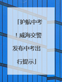 护航中考！威海交警发布中考出行提示