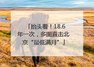 抬头看！18.6年一次，多图直击北京“最低满月”