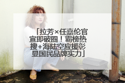 拉芳×任嘉伦官宣即破圈！霸榜热搜+海陆空应援彰显国民品牌实力