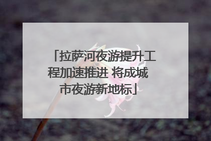 拉萨河夜游提升工程加速推进 将成城市夜游新地标