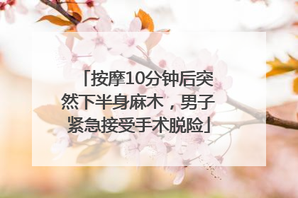 按摩10分钟后突然下半身麻木，男子紧急接受手术脱险