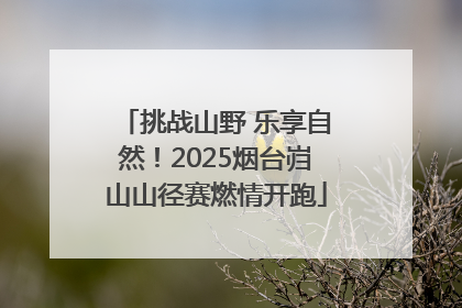 挑战山野 乐享自然！2025烟台岿山山径赛燃情开跑