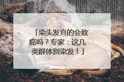 染头发真的会致癌吗？专家：这几类群体别染发！