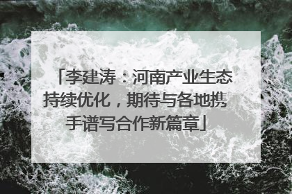 李建涛：河南产业生态持续优化，期待与各地携手谱写合作新篇章