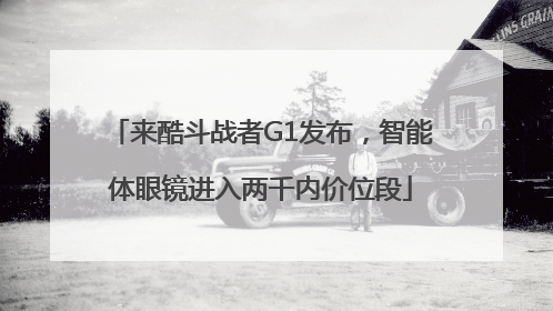 来酷斗战者G1发布，智能体眼镜进入两千内价位段