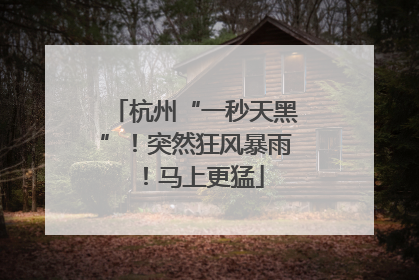 杭州“一秒天黑”！突然狂风暴雨！马上更猛
