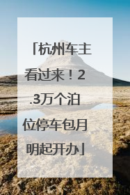 杭州车主看过来！2.3万个泊位停车包月明起开办