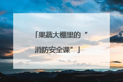 果蔬大棚里的“消防安全课”