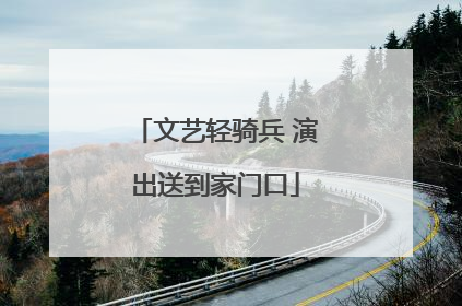 文艺轻骑兵 演出送到家门口