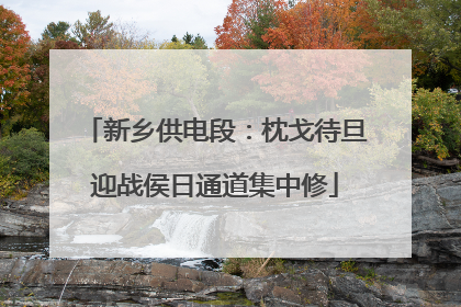 新乡供电段：枕戈待旦迎战侯日通道集中修
