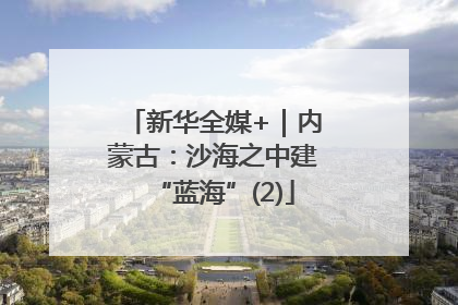 新华全媒+｜内蒙古：沙海之中建“蓝海”(2)