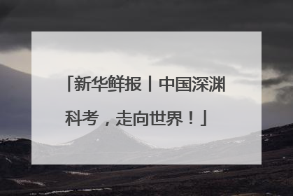 新华鲜报丨中国深渊科考，走向世界！