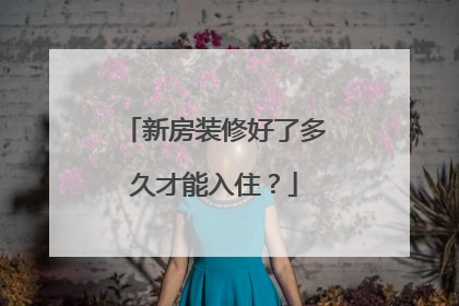 新房装修好了多久才能入住？