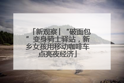 新观察│“破面包”变身骑士驿站，新乡女孩用移动咖啡车点亮夜经济