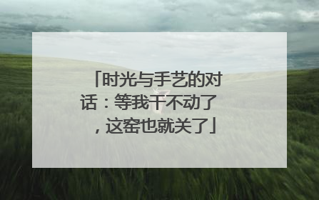 时光与手艺的对话：等我干不动了，这窑也就关了