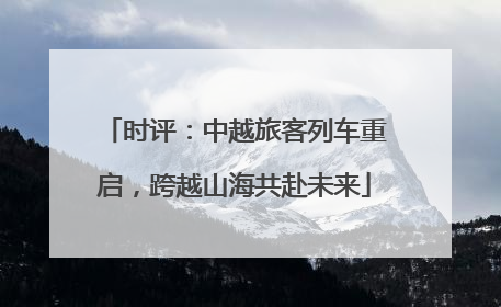 时评：中越旅客列车重启，跨越山海共赴未来