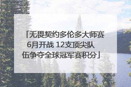 无畏契约多伦多大师赛6月开战 12支顶尖队伍争夺全球冠军赛积分
