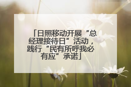 日照移动开展“总经理接待日”活动，践行“民有所呼我必有应”承诺